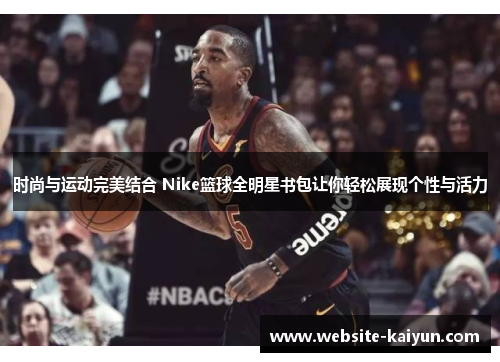 时尚与运动完美结合 Nike篮球全明星书包让你轻松展现个性与活力